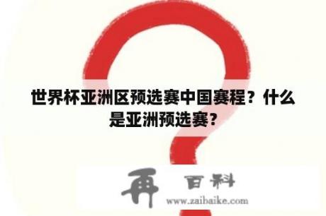 世界杯亚洲区预选赛中国赛程？什么是亚洲预选赛？