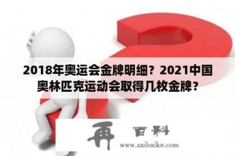 2018年奥运会金牌明细？2021中国奥林匹克运动会取得几枚金牌？