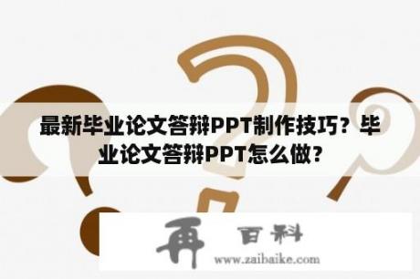 最新毕业论文答辩PPT制作技巧？毕业论文答辩PPT怎么做？