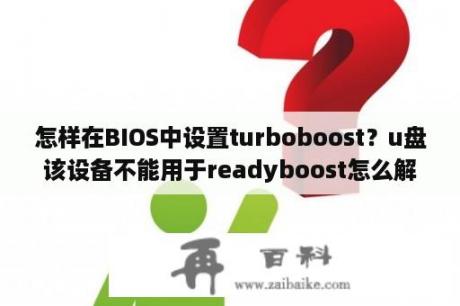 怎样在BIOS中设置turboboost？u盘该设备不能用于readyboost怎么解决？