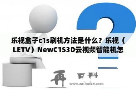 乐视盒子c1s刷机方法是什么？乐视（LETV）NewC1S3D云视频智能机怎么接收信号？