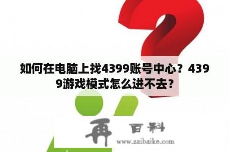 如何在电脑上找4399账号中心？4399游戏模式怎么进不去？