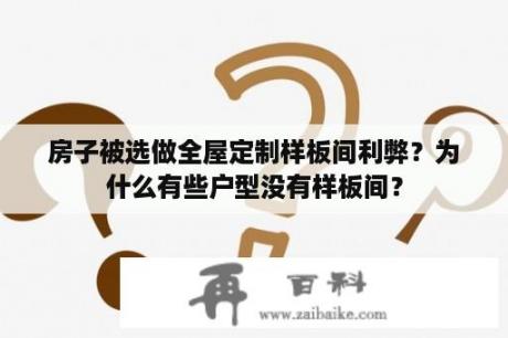 房子被选做全屋定制样板间利弊？为什么有些户型没有样板间？