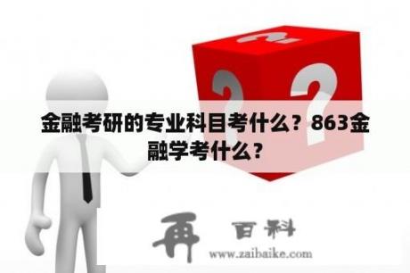 金融考研的专业科目考什么？863金融学考什么？