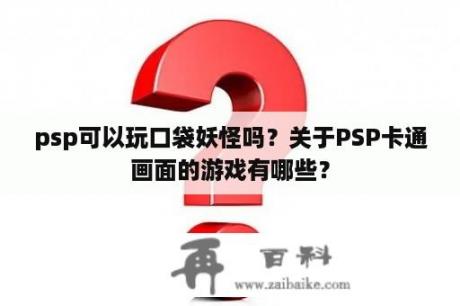 psp可以玩口袋妖怪吗？关于PSP卡通画面的游戏有哪些？