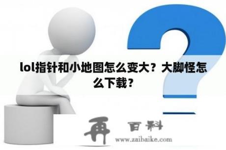 lol指针和小地图怎么变大？大脚怪怎么下载？