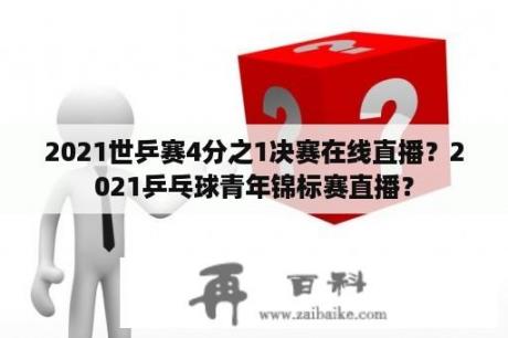 2021世乒赛4分之1决赛在线直播？2021乒乓球青年锦标赛直播？