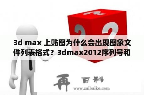 3d max 上贴图为什么会出现图象文件列表格式？3dmax2012序列号和产品密钥？