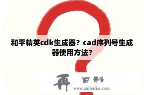 和平精英cdk生成器？cad序列号生成器使用方法？