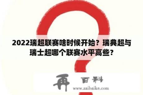 2022瑞超联赛啥时候开始？瑞典超与瑞士超哪个联赛水平高些？