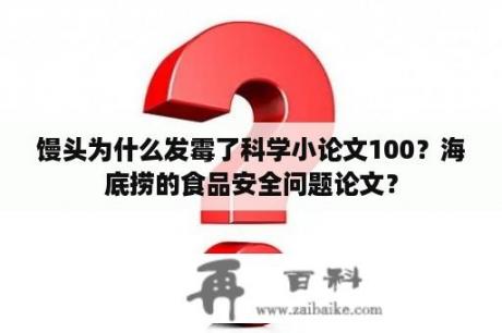 馒头为什么发霉了科学小论文100？海底捞的食品安全问题论文？