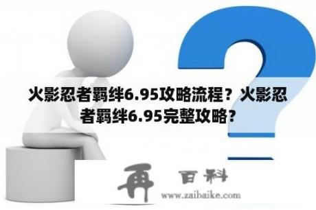 火影忍者羁绊6.95攻略流程？火影忍者羁绊6.95完整攻略？