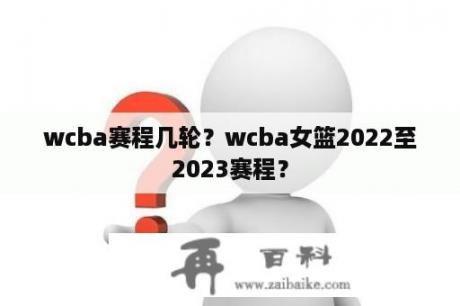 wcba赛程几轮？wcba女篮2022至2023赛程？