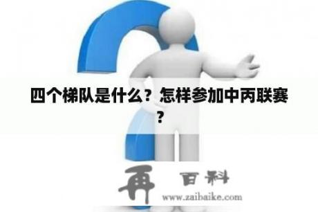 四个梯队是什么？怎样参加中丙联赛？