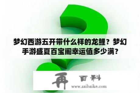 梦幻西游五开带什么样的龙鲤？梦幻手游盛夏百宝阁幸运值多少满？