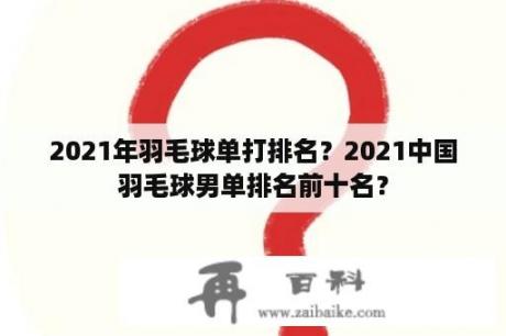 2021年羽毛球单打排名？2021中国羽毛球男单排名前十名？