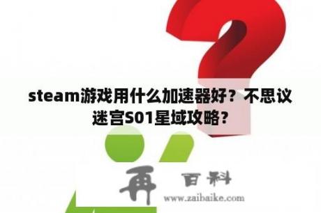 steam游戏用什么加速器好？不思议迷宫S01星域攻略？