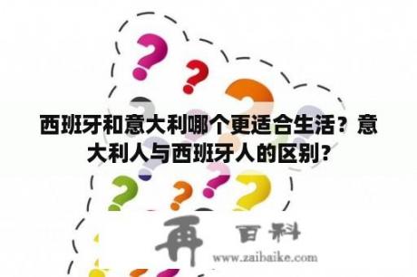 西班牙和意大利哪个更适合生活？意大利人与西班牙人的区别？