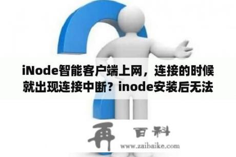 iNode智能客户端上网，连接的时候就出现连接中断？inode安装后无法联网？