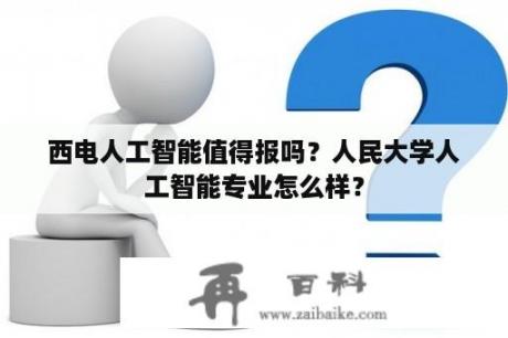 西电人工智能值得报吗？人民大学人工智能专业怎么样？