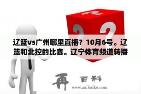 辽篮vs广州哪里直播？10月6号。辽篮和北控的比赛。辽宁体育频道转播吗？