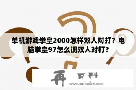 单机游戏拳皇2000怎样双人对打？电脑拳皇97怎么调双人对打？