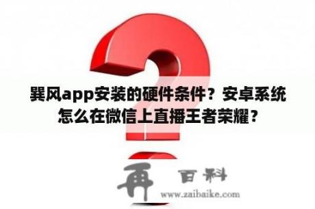 巽风app安装的硬件条件？安卓系统怎么在微信上直播王者荣耀？