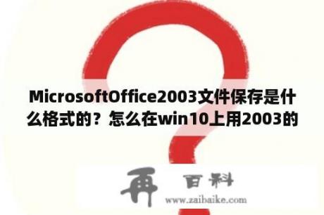 MicrosoftOffice2003文件保存是什么格式的？怎么在win10上用2003的office？