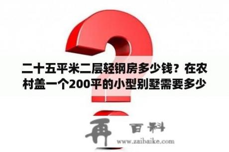 二十五平米二层轻钢房多少钱？在农村盖一个200平的小型别墅需要多少钱？