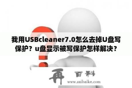 我用USBcleaner7.0怎么去掉U盘写保护？u盘显示被写保护怎样解决？