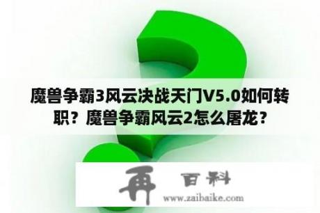 魔兽争霸3风云决战天门V5.0如何转职？魔兽争霸风云2怎么屠龙？