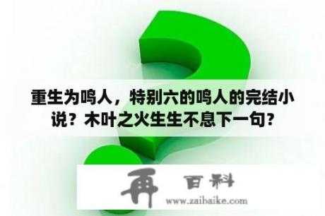 重生为鸣人，特别六的鸣人的完结小说？木叶之火生生不息下一句？