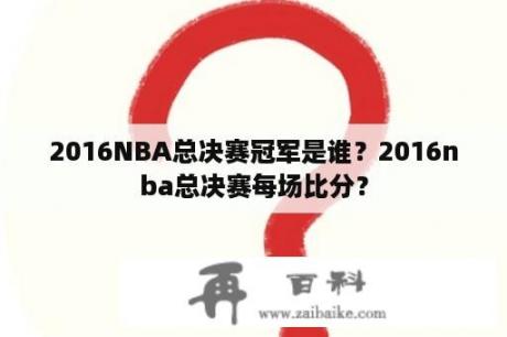 2016NBA总决赛冠军是谁？2016nba总决赛每场比分？