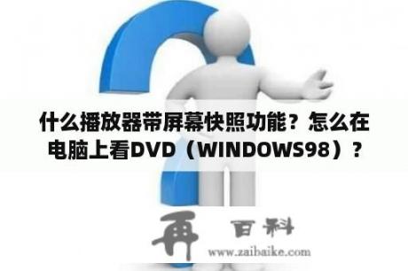 什么播放器带屏幕快照功能？怎么在电脑上看DVD（WINDOWS98）？