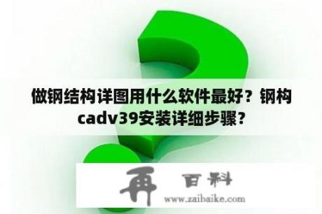 做钢结构详图用什么软件最好？钢构cadv39安装详细步骤？