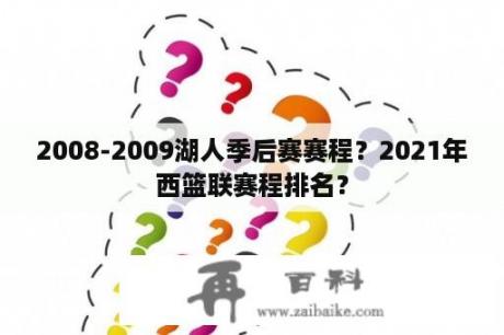 2008-2009湖人季后赛赛程？2021年西篮联赛程排名？