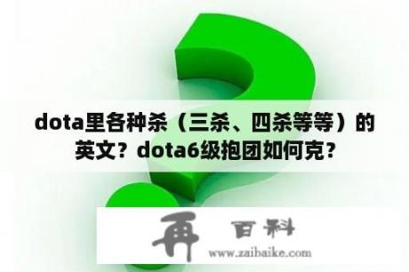 dota里各种杀（三杀、四杀等等）的英文？dota6级抱团如何克？