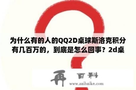 为什么有的人的QQ2D桌球斯洛克积分有几百万的，到底是怎么回事？2d桌球刷分器