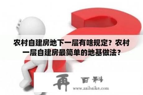 农村自建房地下一层有啥规定？农村一层自建房最简单的地基做法？