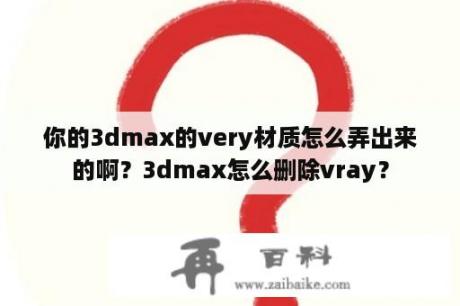 你的3dmax的very材质怎么弄出来的啊？3dmax怎么删除vray？