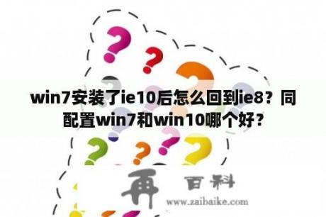 win7安装了ie10后怎么回到ie8？同配置win7和win10哪个好？