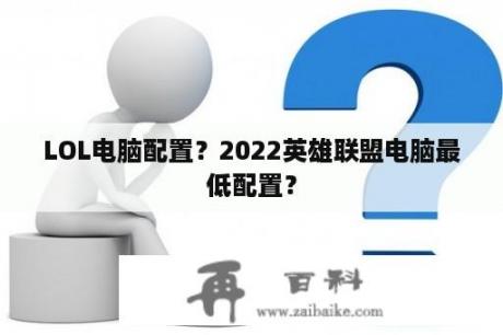 LOL电脑配置？2022英雄联盟电脑最低配置？