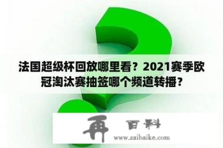 法国超级杯回放哪里看？2021赛季欧冠淘汰赛抽签哪个频道转播？