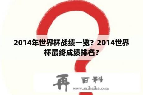 2014年世界杯战绩一览？2014世界杯最终成绩排名？