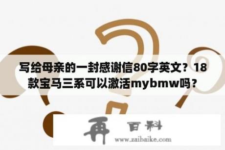 写给母亲的一封感谢信80字英文？18款宝马三系可以激活mybmw吗？