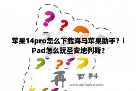 苹果14pro怎么下载海马苹果助手？iPad怎么玩圣安地列斯？