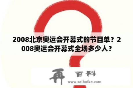 2008北京奥运会开幕式的节目单？2008奥运会开幕式全场多少人？