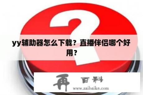 yy辅助器怎么下载？直播伴侣哪个好用？