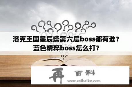 洛克王国星辰塔第六层boss都有谁？蓝色精粹boss怎么打？