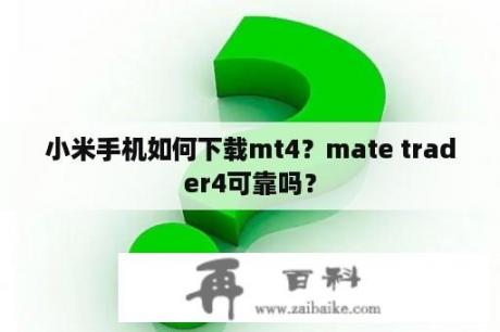 小米手机如何下载mt4？mate trader4可靠吗？